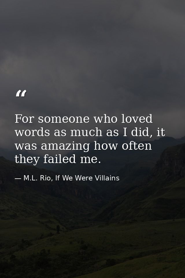 For someone who loved words as much as I did, it was amazing how often they failed me. — M.L. Rio, If We Were Villains