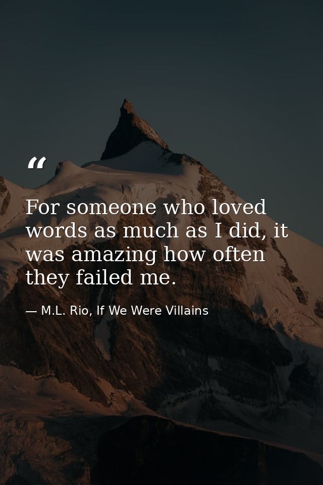 For someone who loved words as much as I did, it was amazing how often they failed me. — M.L. Rio, If We Were Villains