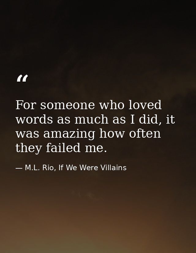 For someone who loved words as much as I did, it was amazing how often they failed me. — M.L. Rio, If We Were Villains