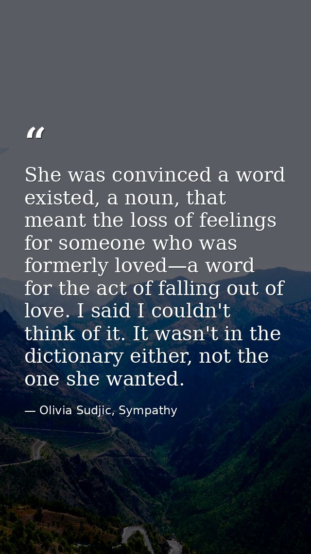 She was convinced a word existed, a noun, that meant the loss of feelings for someone who was formerly loved—a word for  — Olivia Sudjic, Sympathy