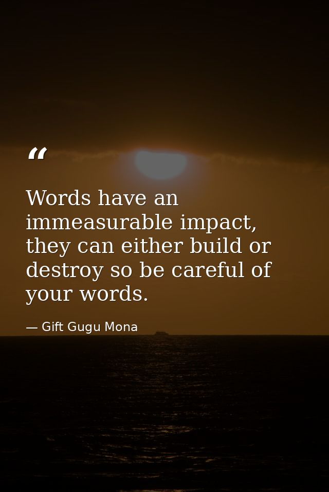 Words have an immeasurable impact, they can either build or destroy so be careful of your words. — Gift Gugu Mona
