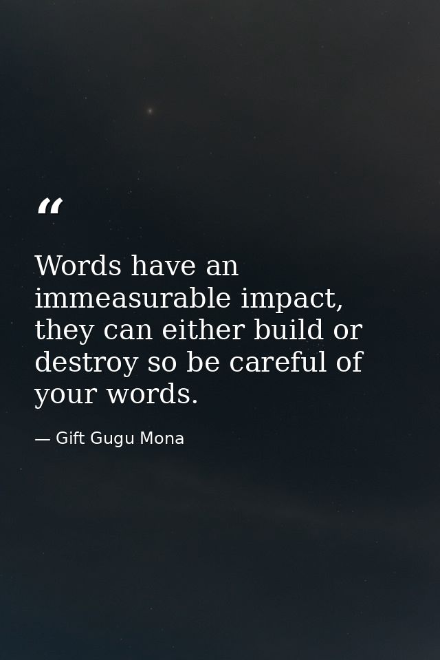 Words have an immeasurable impact, they can either build or destroy so be careful of your words. — Gift Gugu Mona
