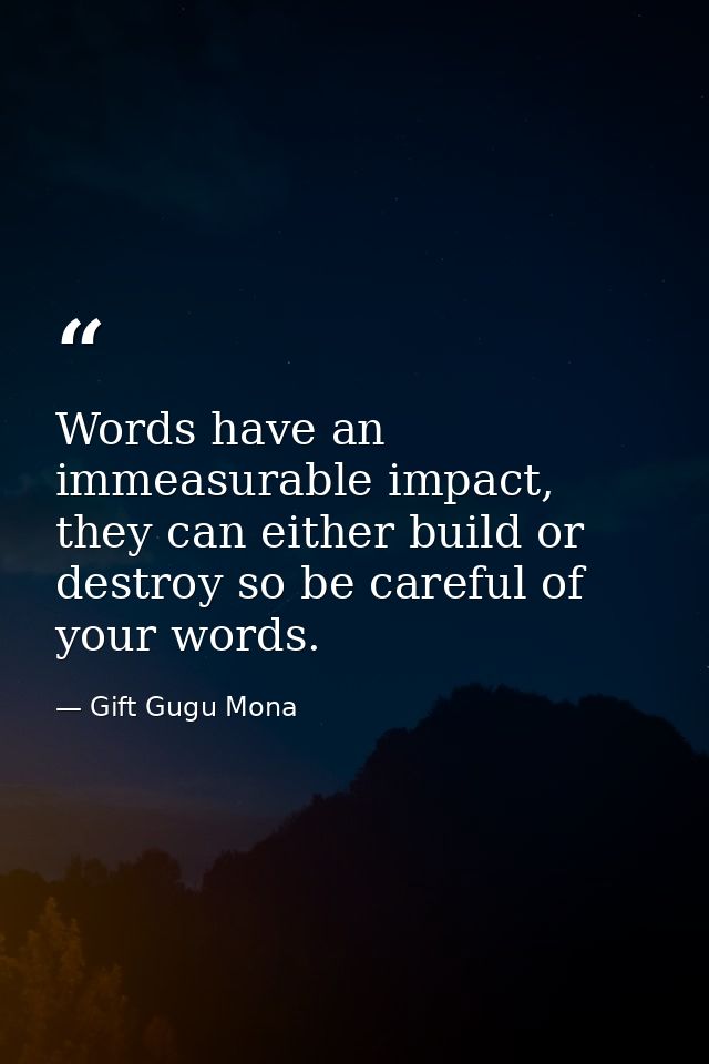 Words have an immeasurable impact, they can either build or destroy so be careful of your words. — Gift Gugu Mona