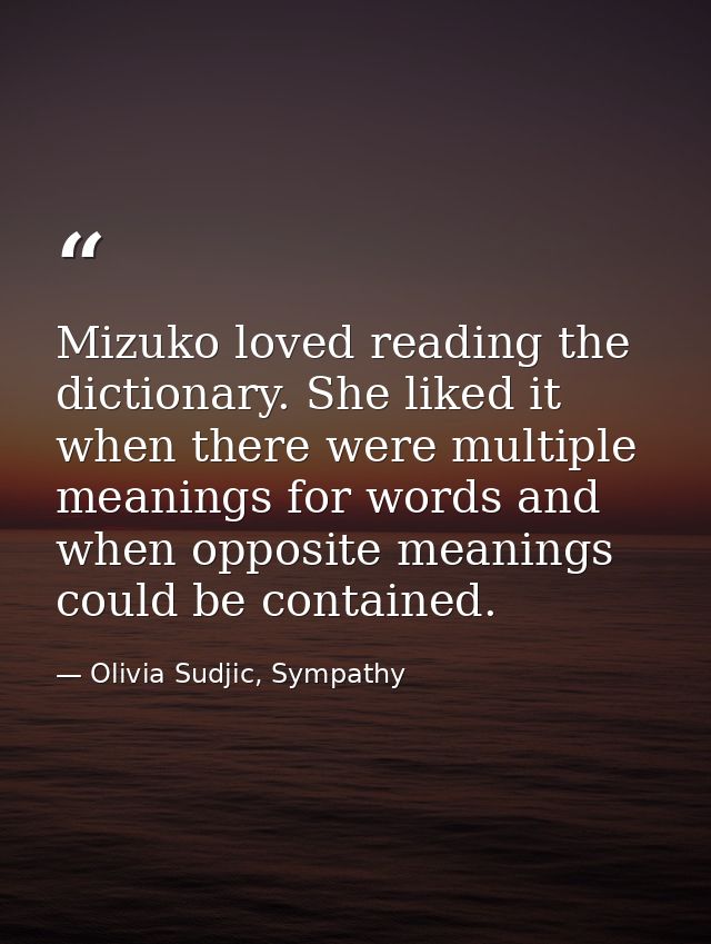 Mizuko loved reading the dictionary. She liked it when there were multiple meanings for words and when opposite meanings — Olivia Sudjic, Sympathy
