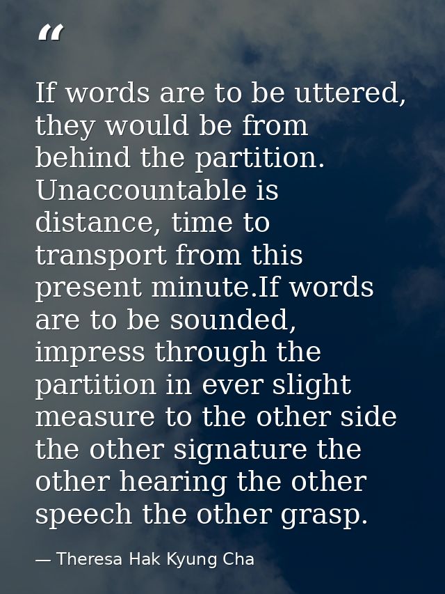If words are to be uttered, they would be from behind the partition. Unaccountable is distance, time to transport from t — Theresa Hak Kyung Cha