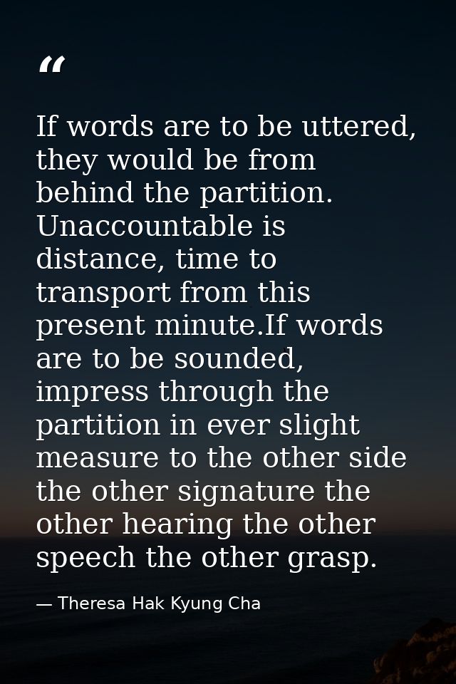 If words are to be uttered, they would be from behind the partition. Unaccountable is distance, time to transport from t — Theresa Hak Kyung Cha