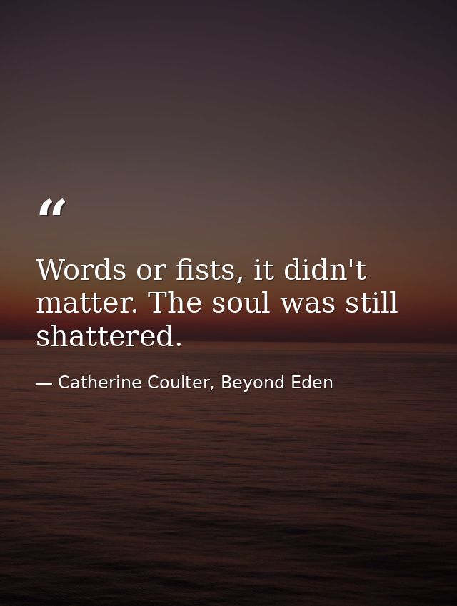 Words or fists, it didn't matter. The soul was still shattered. — Catherine Coulter, Beyond Eden