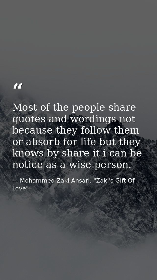 Most of the people share quotes and wordings not because they follow them or absorb for life but they knows by share it  — Mohammed Zaki Ansari, "Zaki's Gift Of Love"