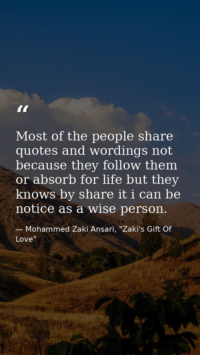 Most of the people share quotes and wordings not because they follow them or absorb for life but they knows by share it  — Mohammed Zaki Ansari, "Zaki's Gift Of Love"