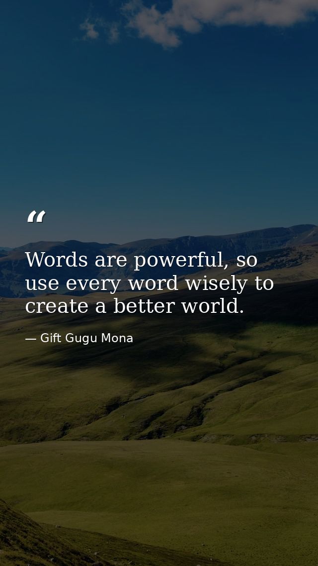 Words are powerful, so use every word wisely to create a better world. — Gift Gugu Mona