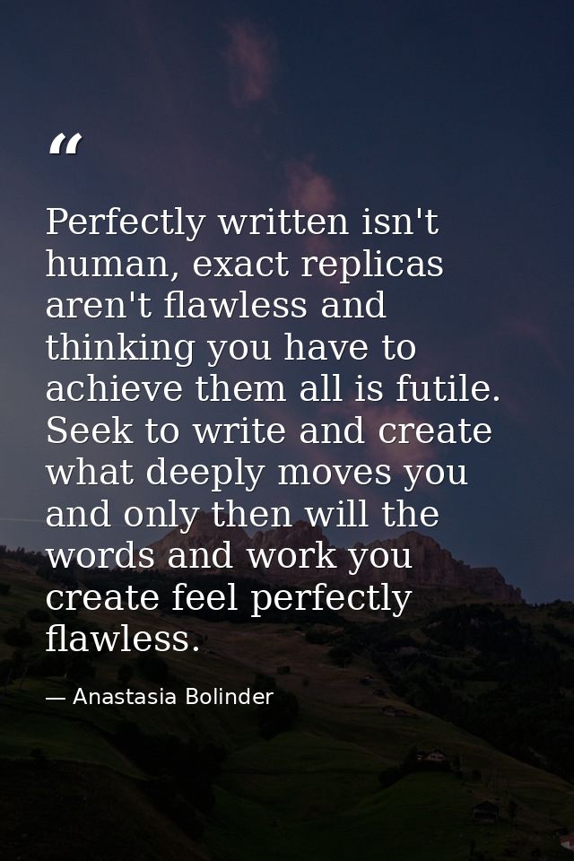 Perfectly written isn't human, exact replicas aren't flawless and thinking you have to achieve them all is futile. Seek  — Anastasia Bolinder