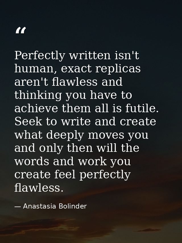 Perfectly written isn't human, exact replicas aren't flawless and thinking you have to achieve them all is futile. Seek  — Anastasia Bolinder