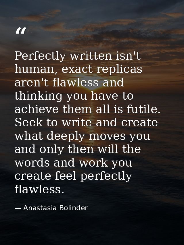 Perfectly written isn't human, exact replicas aren't flawless and thinking you have to achieve them all is futile. Seek  — Anastasia Bolinder