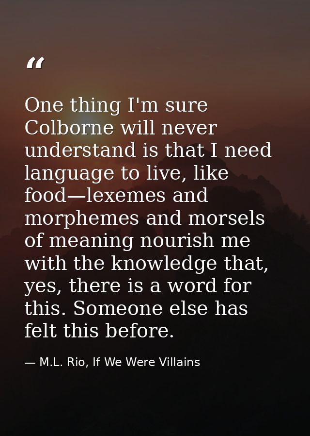 One thing I'm sure Colborne will never understand is that I need language to live, like food—lexemes and morphemes and m — M.L. Rio, If We Were Villains