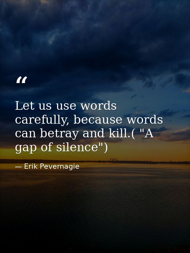 Let us use words carefully, because words can betray and kill.( "A gap of silence") — Erik Pevernagie