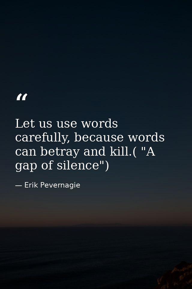Let us use words carefully, because words can betray and kill.( "A gap of silence") — Erik Pevernagie