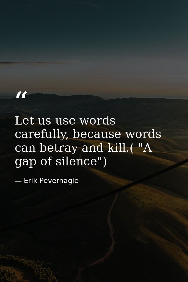 Let us use words carefully, because words can betray and kill.( "A gap of silence") — Erik Pevernagie