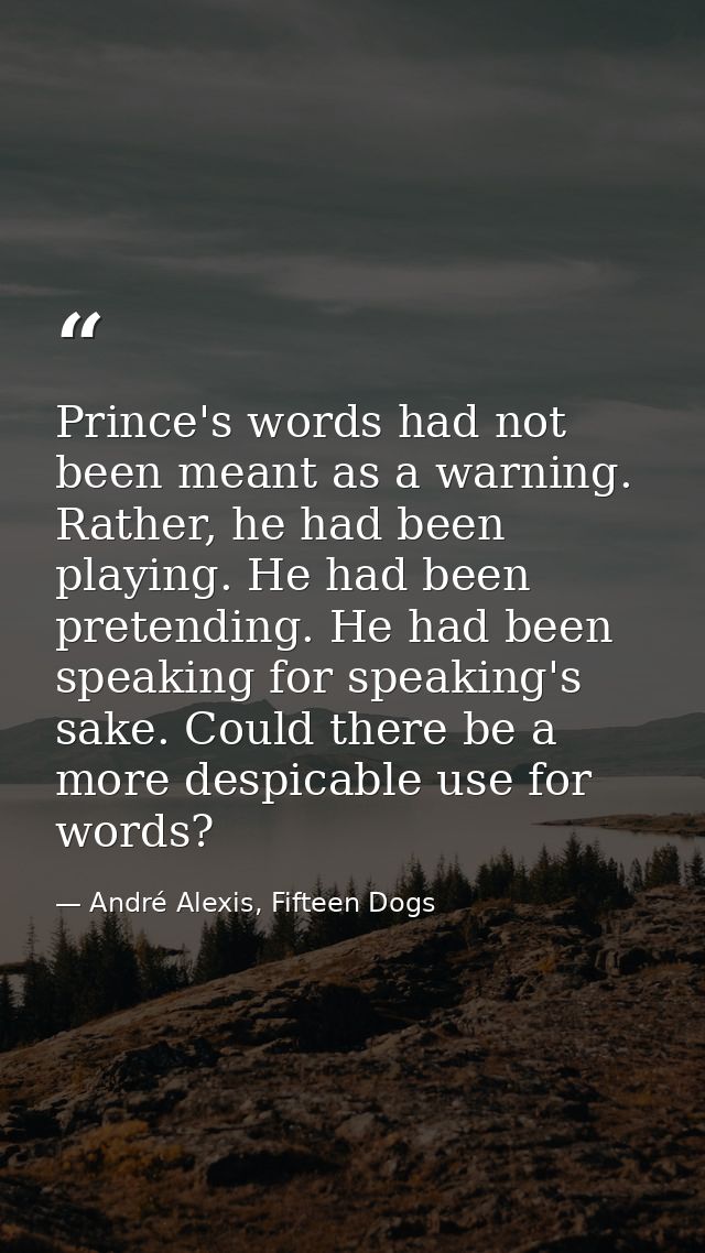 Prince's words had not been meant as a warning. Rather, he had been playing. He had been pretending. He had been speakin — André Alexis, Fifteen Dogs