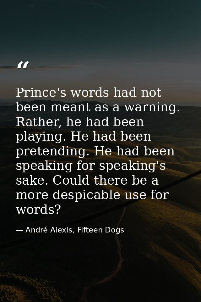Prince's words had not been meant as a warning. Rather, he had been playing. He had been pretending. He had been speakin — André Alexis, Fifteen Dogs