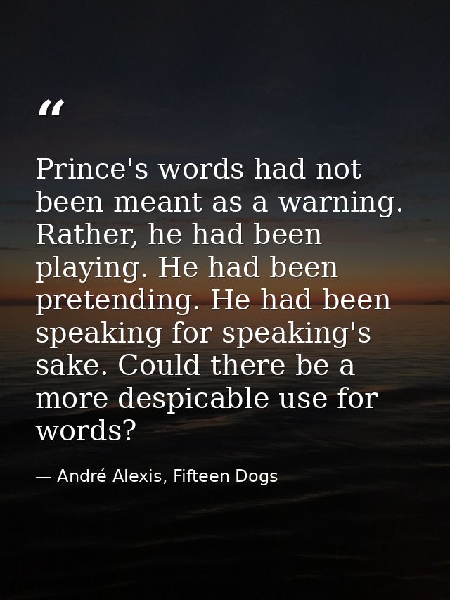 Prince's words had not been meant as a warning. Rather, he had been playing. He had been pretending. He had been speakin — André Alexis, Fifteen Dogs