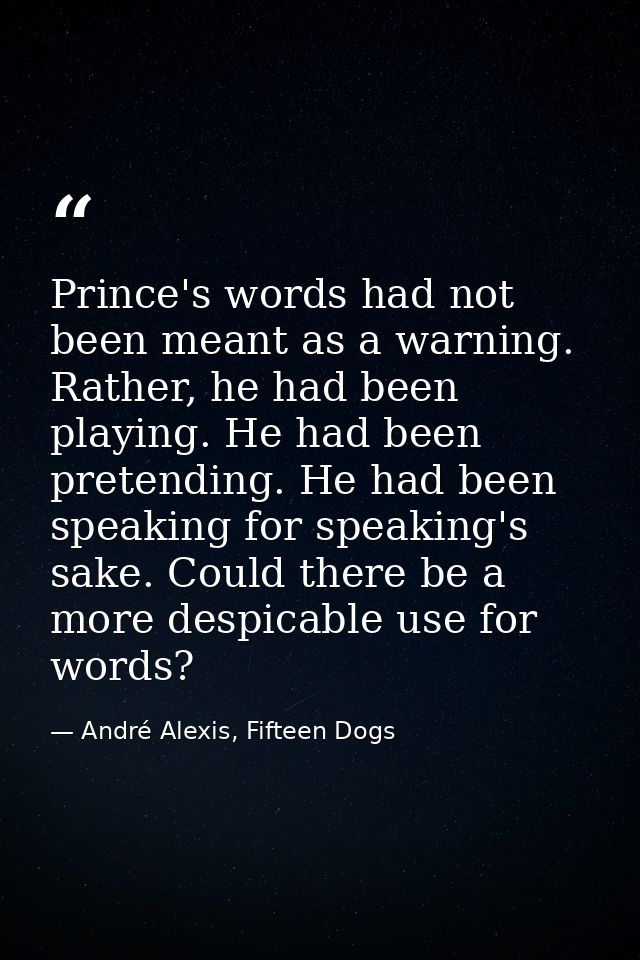 Prince's words had not been meant as a warning. Rather, he had been playing. He had been pretending. He had been speakin — André Alexis, Fifteen Dogs
