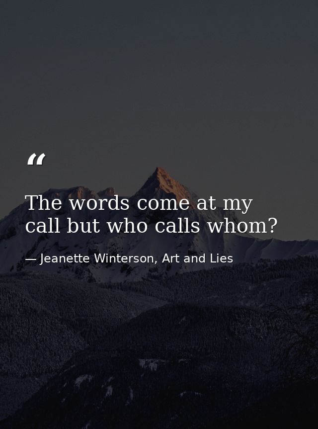 The words come at my call but who calls whom? — Jeanette Winterson, Art and Lies