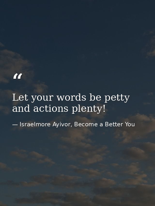 Let your words be petty and actions plenty! — Israelmore Ayivor, Become a Better You