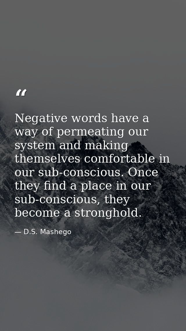 Negative words have a way of permeating our system and making themselves comfortable in our sub-conscious. Once they fin — D.S. Mashego