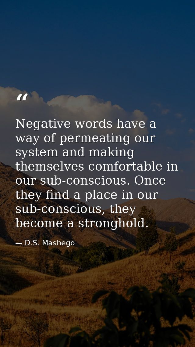 Negative words have a way of permeating our system and making themselves comfortable in our sub-conscious. Once they fin — D.S. Mashego