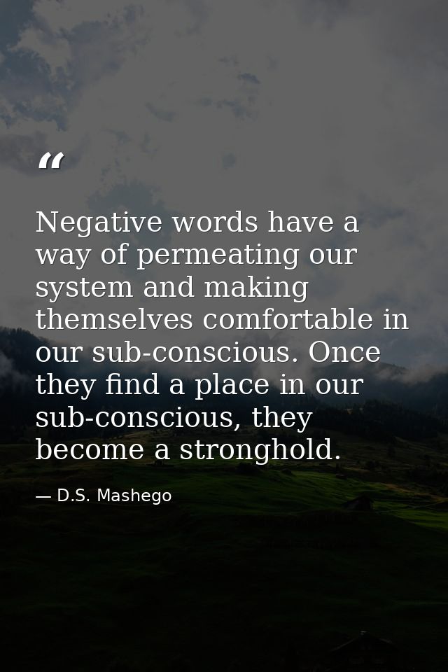 Negative words have a way of permeating our system and making themselves comfortable in our sub-conscious. Once they fin — D.S. Mashego