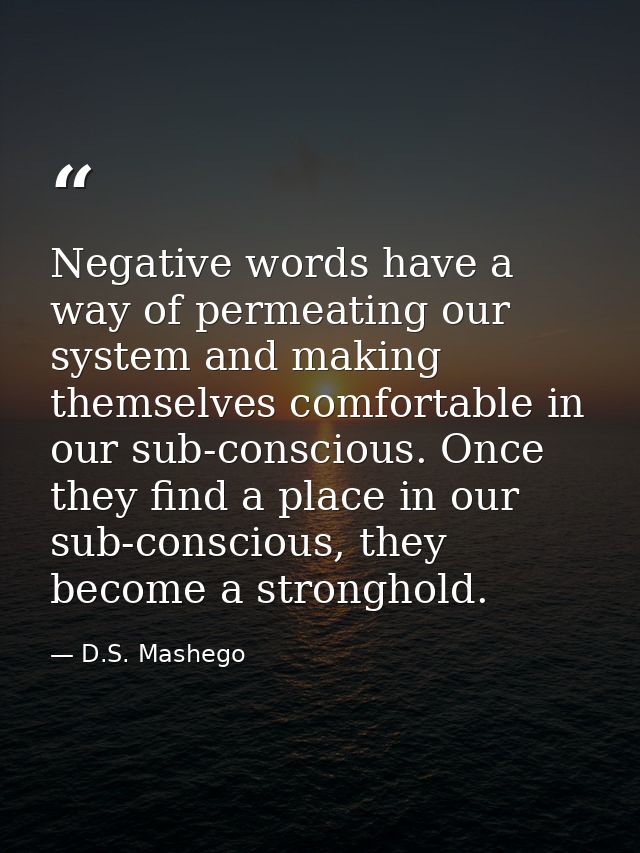 Negative words have a way of permeating our system and making themselves comfortable in our sub-conscious. Once they fin — D.S. Mashego