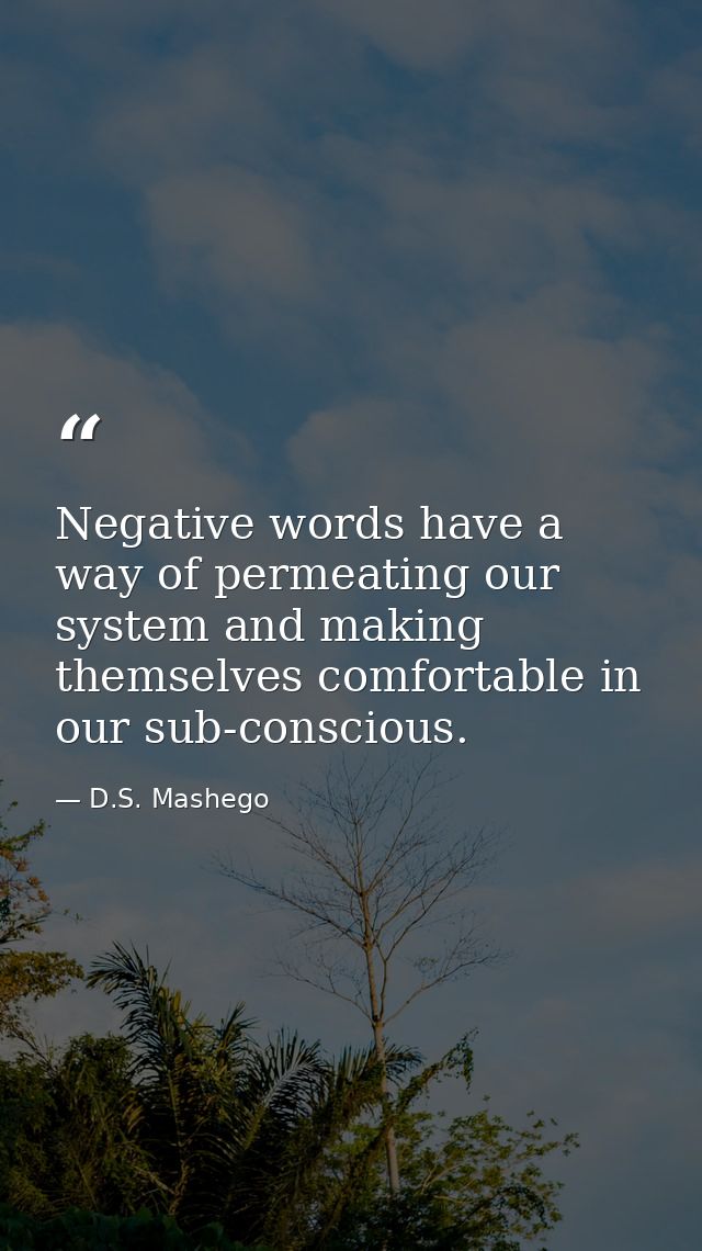 Negative words have a way of permeating our system and making themselves comfortable in our sub-conscious. — D.S. Mashego