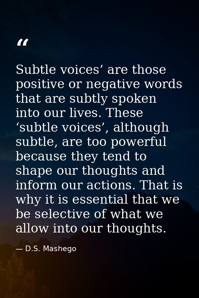 Subtle voices’ are those positive or negative words that are subtly spoken into our lives. These ‘subtle voices’, althou — D.S. Mashego