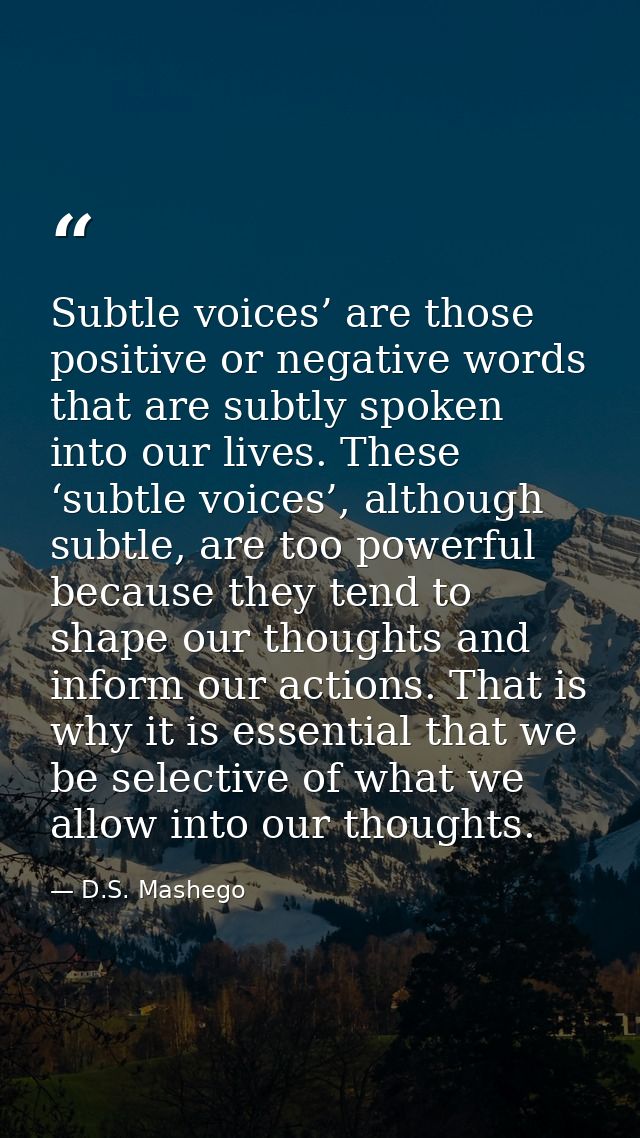 Subtle voices’ are those positive or negative words that are subtly spoken into our lives. These ‘subtle voices’, althou — D.S. Mashego