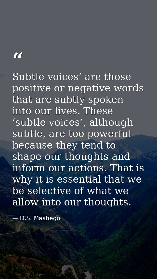 Subtle voices’ are those positive or negative words that are subtly spoken into our lives. These ‘subtle voices’, althou — D.S. Mashego