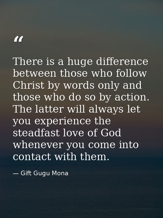 There is a huge difference between those who follow Christ by words only and those who do so by action. The latter will  — Gift Gugu Mona