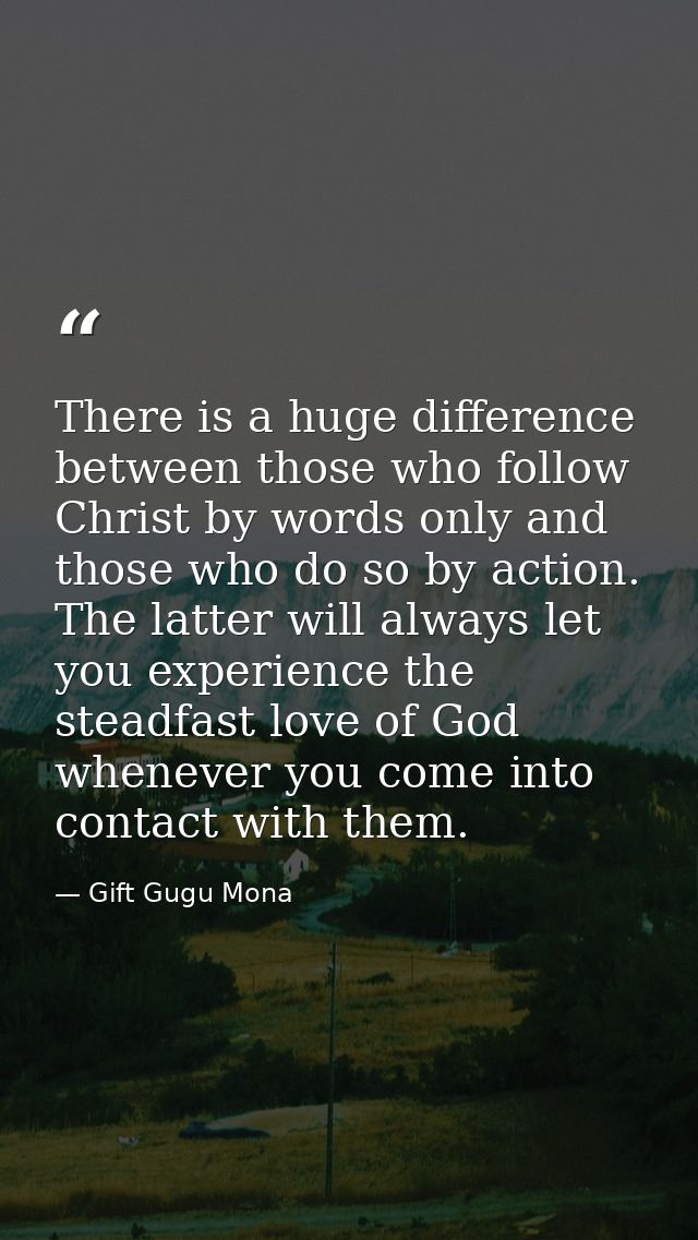 There is a huge difference between those who follow Christ by words only and those who do so by action. The latter will  — Gift Gugu Mona