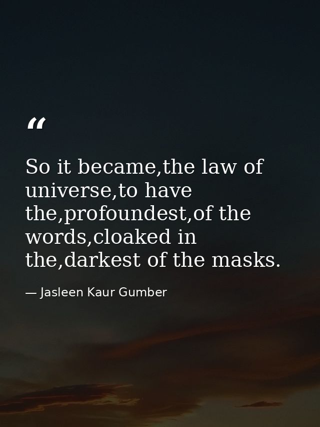 So it became,the law of universe,to have the,profoundest,of the words,cloaked in the,darkest of the masks. — Jasleen Kaur Gumber