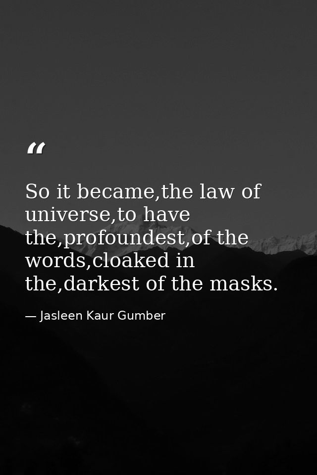So it became,the law of universe,to have the,profoundest,of the words,cloaked in the,darkest of the masks. — Jasleen Kaur Gumber