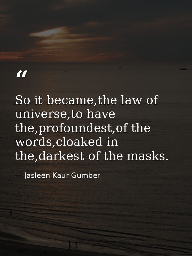So it became,the law of universe,to have the,profoundest,of the words,cloaked in the,darkest of the masks. — Jasleen Kaur Gumber