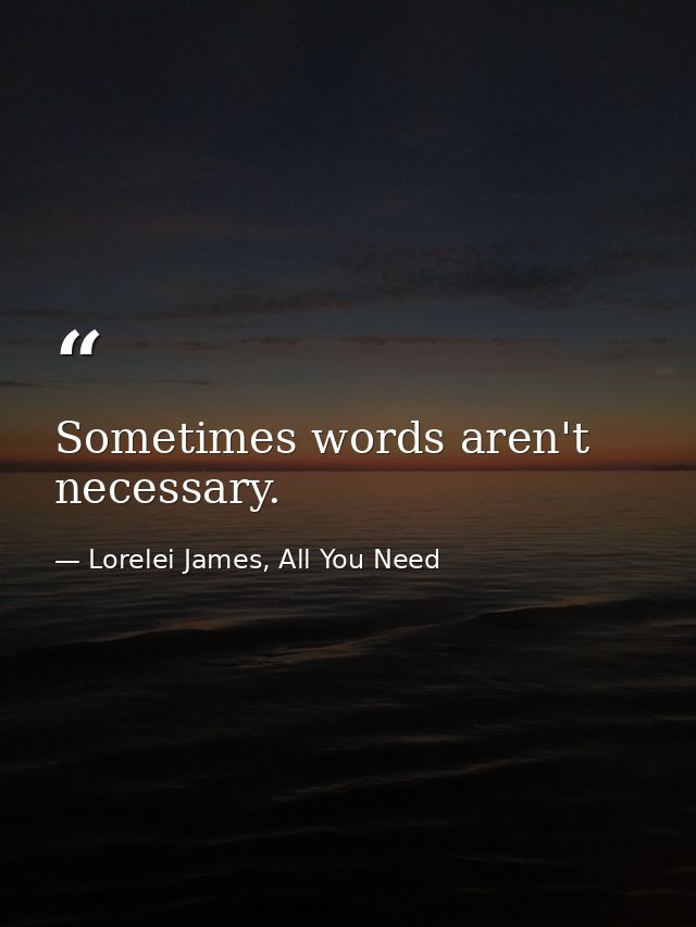 Sometimes words aren't necessary. — Lorelei James, All You Need