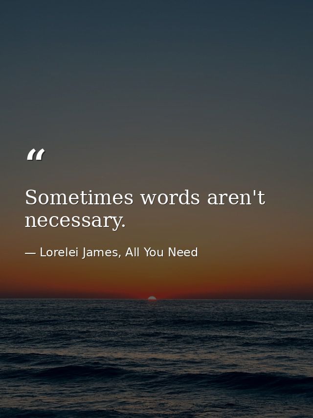 Sometimes words aren't necessary. — Lorelei James, All You Need