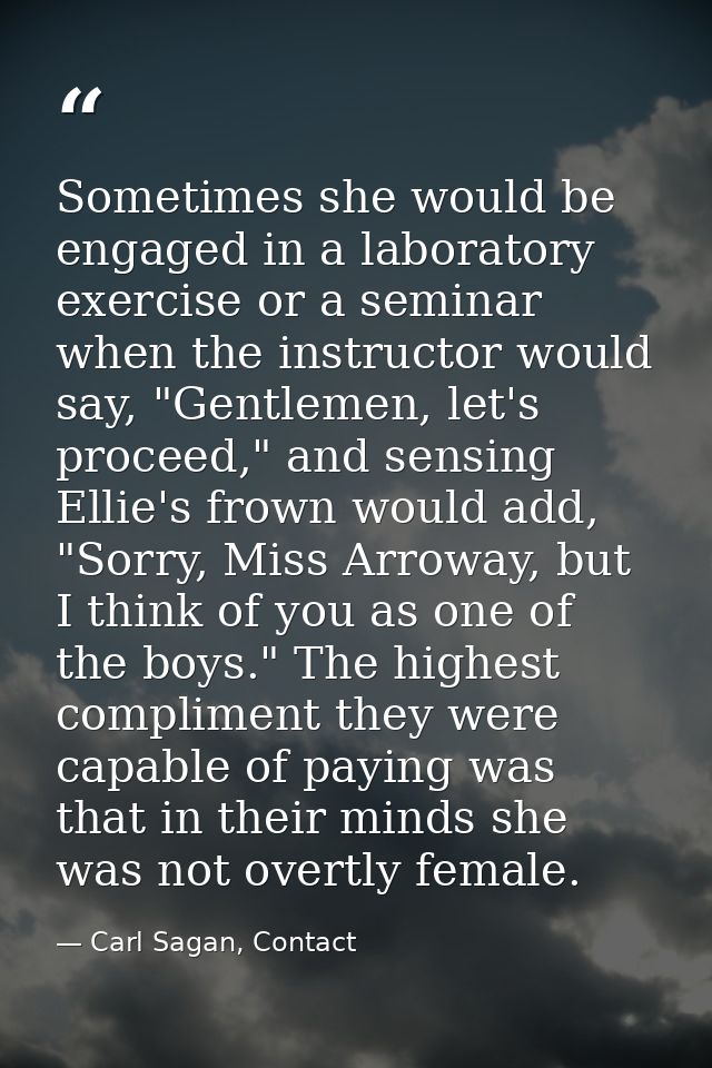 Sometimes she would be engaged in a laboratory exercise or a seminar when the instructor would say, "Gentlemen, let's pr — Carl Sagan, Contact