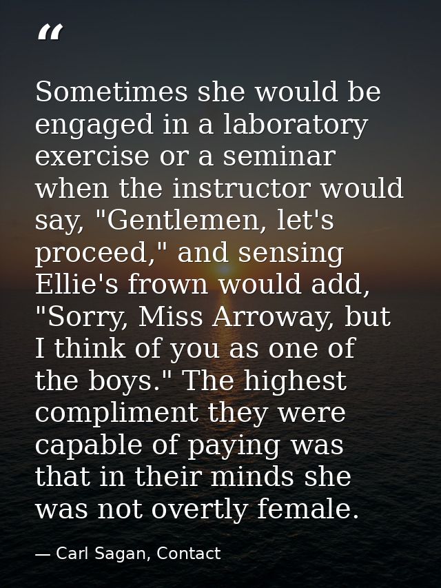 Sometimes she would be engaged in a laboratory exercise or a seminar when the instructor would say, "Gentlemen, let's pr — Carl Sagan, Contact