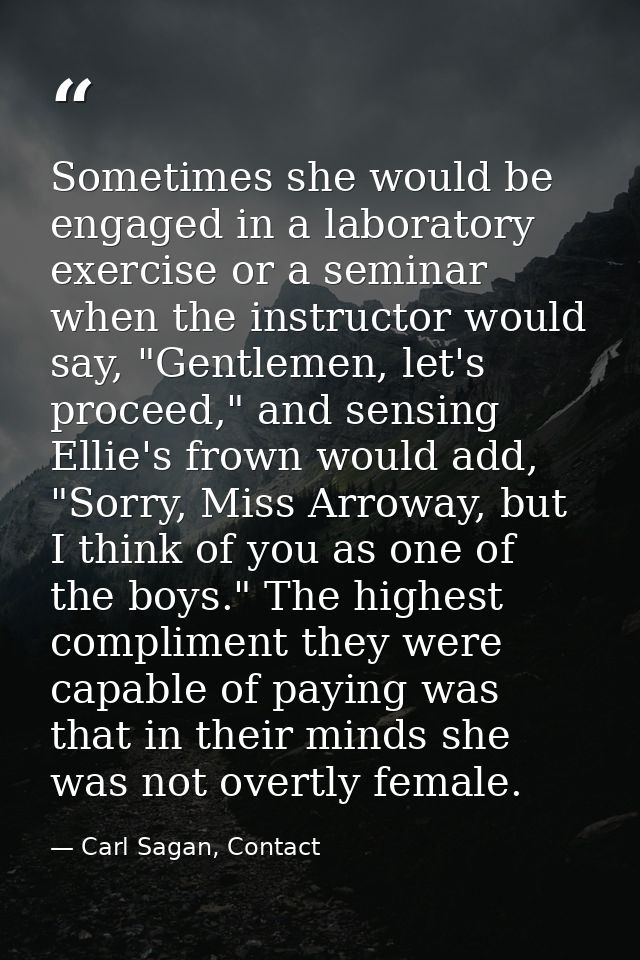Sometimes she would be engaged in a laboratory exercise or a seminar when the instructor would say, "Gentlemen, let's pr — Carl Sagan, Contact