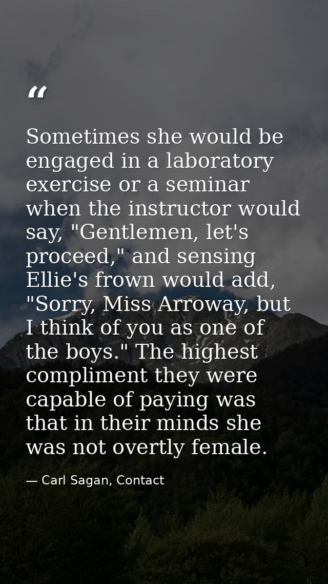 Sometimes she would be engaged in a laboratory exercise or a seminar when the instructor would say, "Gentlemen, let's pr — Carl Sagan, Contact