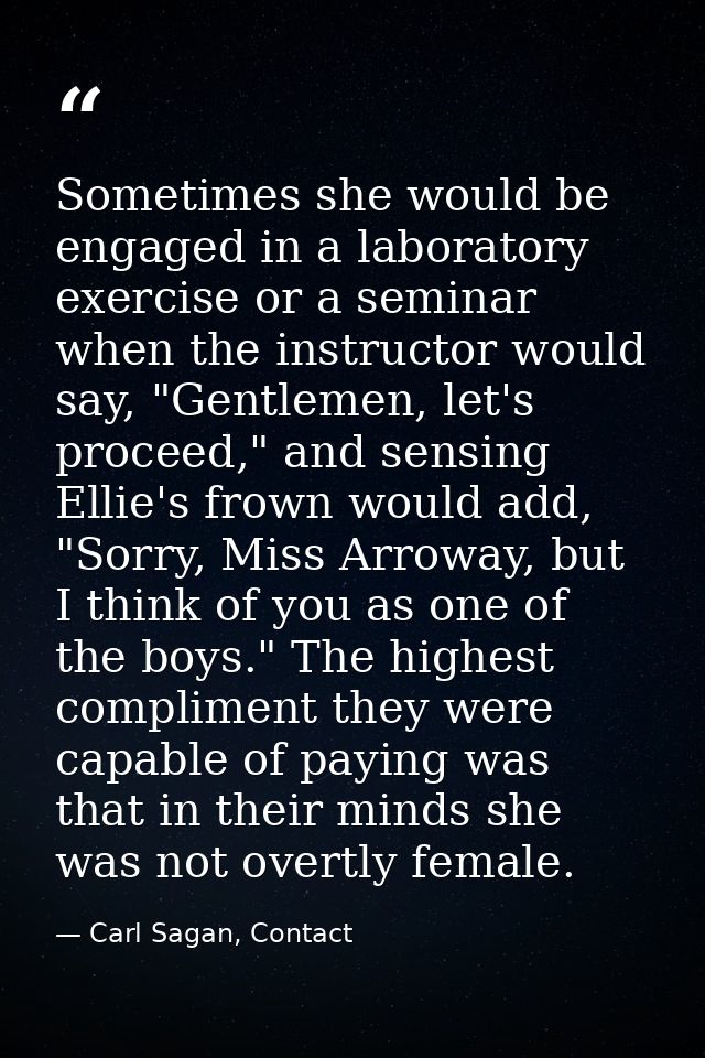 Sometimes she would be engaged in a laboratory exercise or a seminar when the instructor would say, "Gentlemen, let's pr — Carl Sagan, Contact