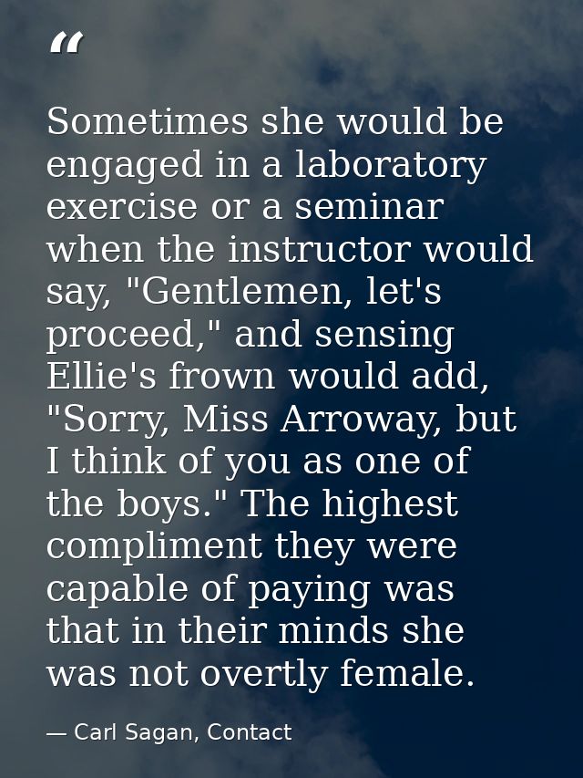 Sometimes she would be engaged in a laboratory exercise or a seminar when the instructor would say, "Gentlemen, let's pr — Carl Sagan, Contact