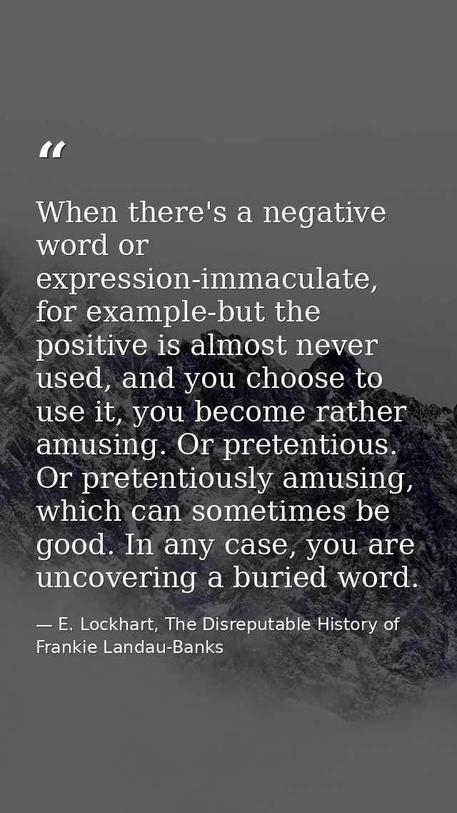 When there's a negative word or expression-immaculate, for example-but the positive is almost never used, and you choose — E. Lockhart, The Disreputable History of Frankie Landau-Banks