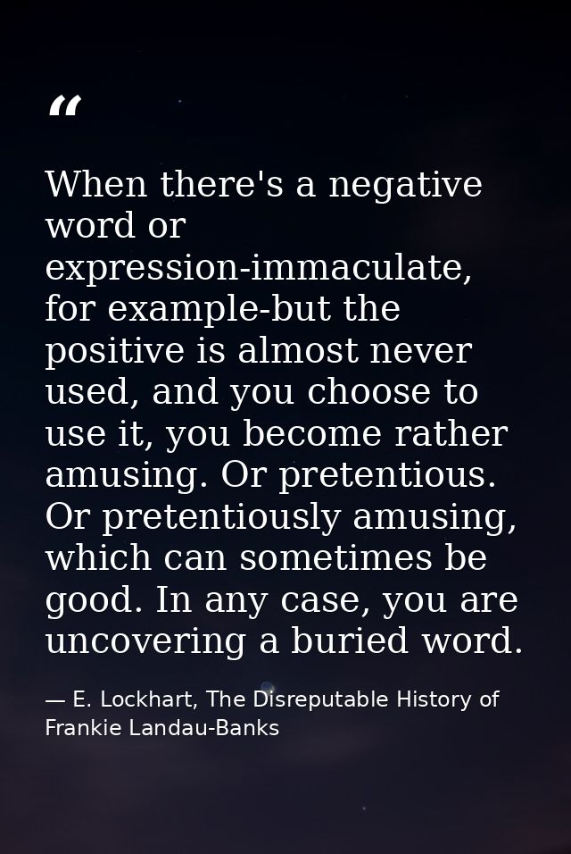 When there's a negative word or expression-immaculate, for example-but the positive is almost never used, and you choose — E. Lockhart, The Disreputable History of Frankie Landau-Banks